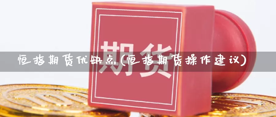 恒指期货优缺点(恒指期货操作建议)_恒生指数直播室官网_第1张_恒生指数直播室官网 恒指期货优缺点(恒指期货操作建议)_https://www.qhdcg8.cn_恒生指数直播室官网_第1张