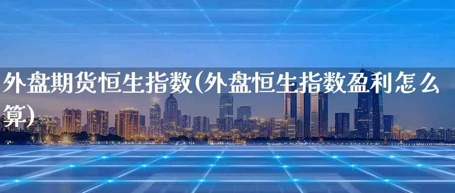 外盘期货恒生指数(外盘恒生指数盈利怎么算)_https://www.qhdcg8.cn_外盘期货直播间_第1张